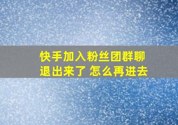 快手加入粉丝团群聊 退出来了 怎么再进去